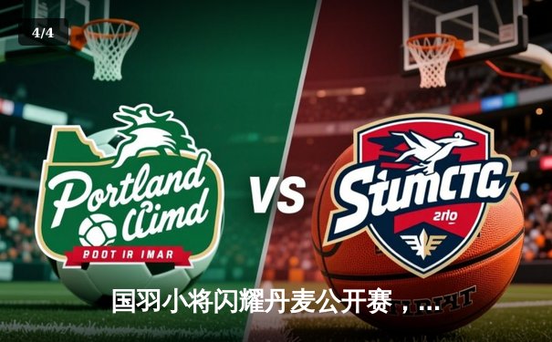 国羽小将闪耀丹麦公开赛，李诗沣力克安赛龙首夺超级750赛冠军 - 4