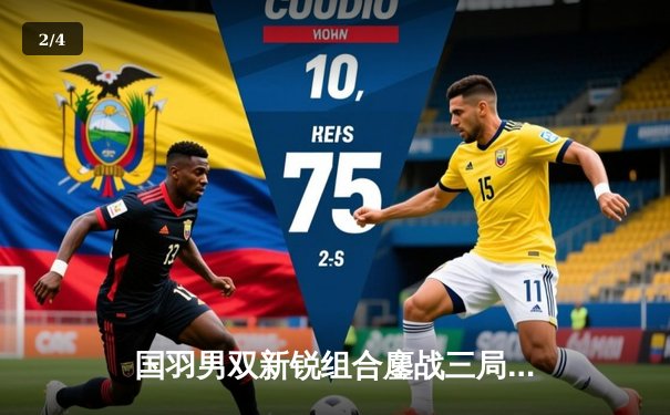 国羽男双新锐组合鏖战三局力克印尼强敌 章鱼TV直击法国公开赛巅峰对决 - 2