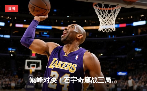 巅峰对决！石宇奇鏖战三局逆转安赛龙，丹麦公开赛强势登顶