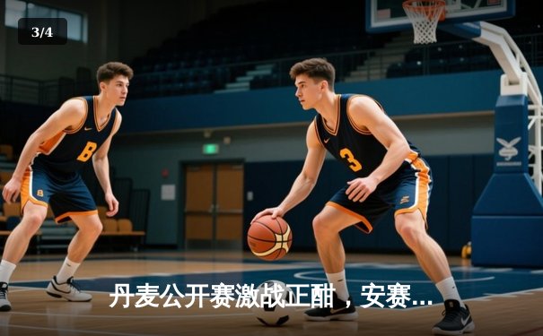 丹麦公开赛激战正酣，安赛龙逆转金廷挺进八强 - 3