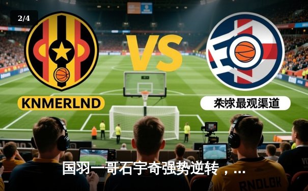 国羽一哥石宇奇强势逆转，全英赛惊险晋级八强 - 2