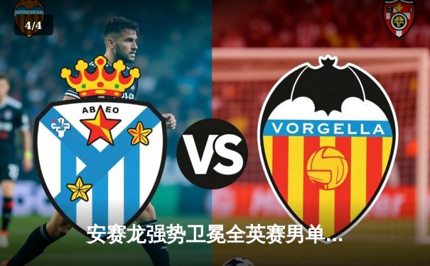 安赛龙强势卫冕全英赛男单冠军，国羽女单陈雨菲惜败山口茜 - 4