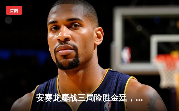 安赛龙鏖战三局险胜金廷，全英赛卫冕之路迎开门红