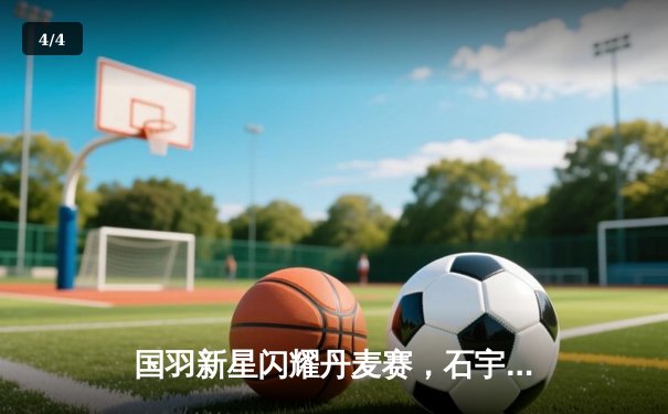 国羽新星闪耀丹麦赛，石宇奇逆转安赛龙夺冠创历史 - 4