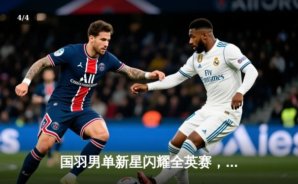 国羽男单新星闪耀全英赛，李诗沣三局鏖战逆转安赛龙夺冠 - 4