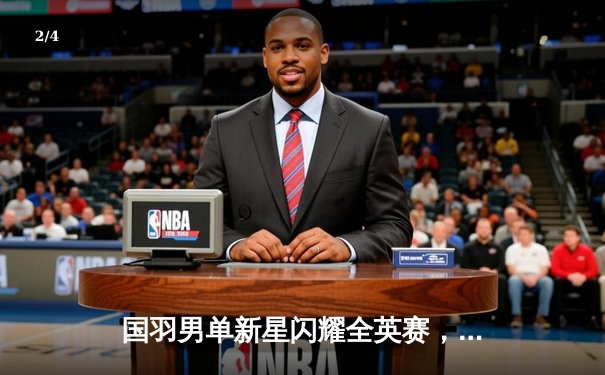 国羽男单新星闪耀全英赛，石宇奇力克安赛龙终结三连败 - 2