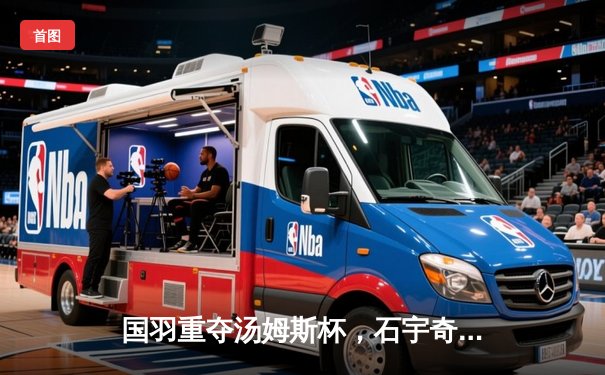 国羽重夺汤姆斯杯，石宇奇率队3-1逆转印尼夺第11冠