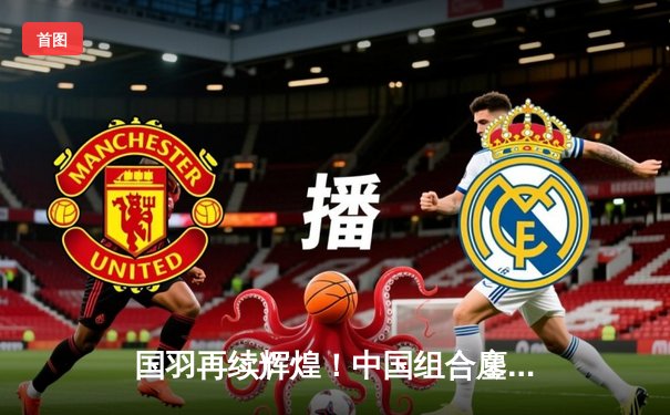 国羽再续辉煌！中国组合鏖战三局力克韩国强敌，勇夺亚锦赛混双冠军