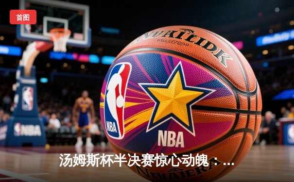 汤姆斯杯半决赛惊心动魄：国羽男双决胜局逆转制胜，石宇奇轻取对手显核心本色