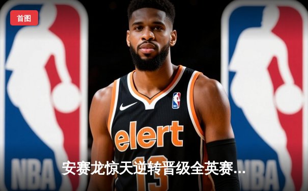 安赛龙惊天逆转晋级全英赛四强，石宇奇苦战三局憾负李梓嘉