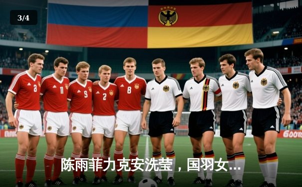 陈雨菲力克安洗莹，国羽女单强势挺进亚锦赛四强 - 3