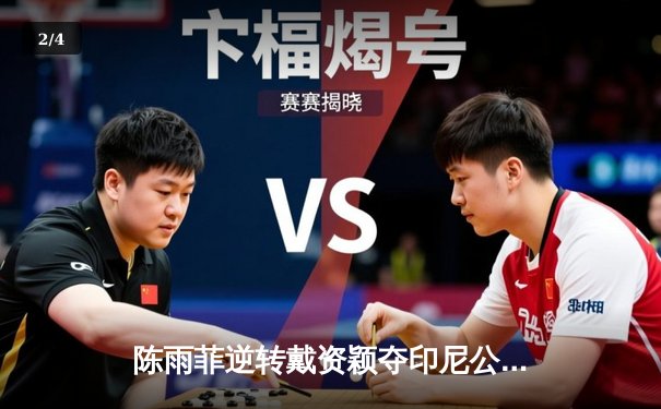 陈雨菲逆转戴资颖夺印尼公开赛冠军，国羽女单强势复苏 - 2