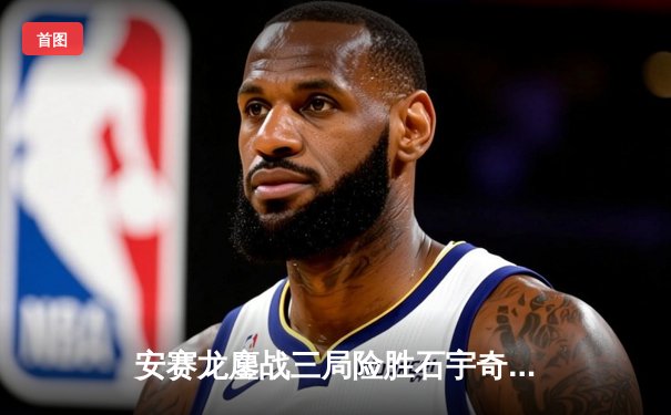 安赛龙鏖战三局险胜石宇奇，丹麦公开赛上演巅峰对决