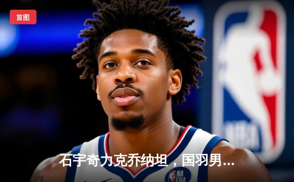 石宇奇力克乔纳坦，国羽男单强势挺进全英赛四强