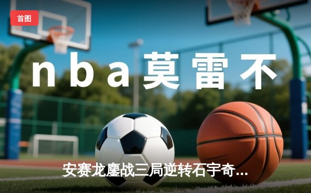 安赛龙鏖战三局逆转石宇奇，全英公开赛男单上演巅峰对决