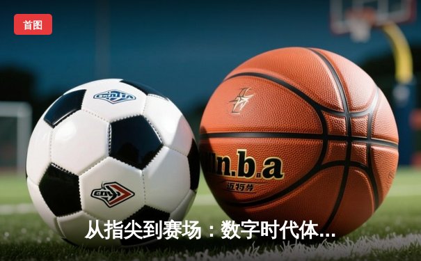 从指尖到赛场：数字时代体育新闻的变革与辉煌